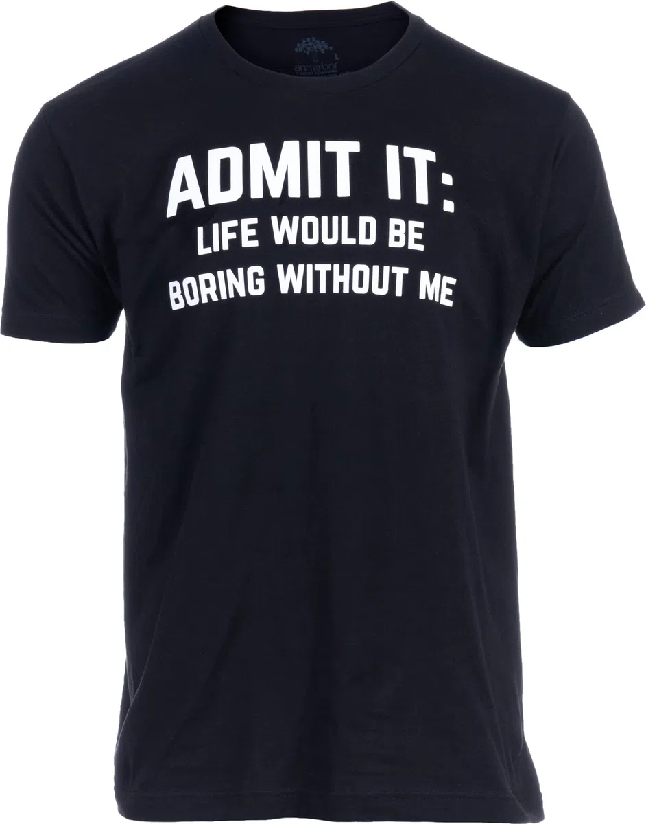 Admit it, Life would be Boring Without Me | Camiseta divertida, camiseta de chiste, con humor sarcástico, para hombres y mujeres, Tee - Black, Large